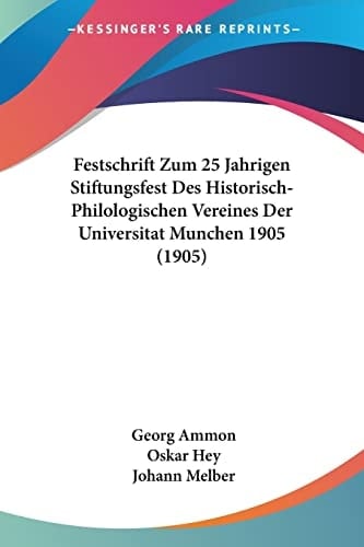 Festschrift Zum 25 Jahrigen Stiftungsfest Des Historisch-Philologischen Vereines Der Universitat Munchen 1905 (1905) (German Edition)