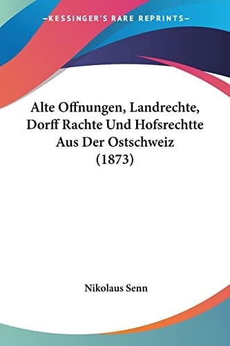 Alte Offnungen, Landrechte, Dorff Rachte Und Hofsrechtte Aus Der Ostschweiz (1873) (German Edition)