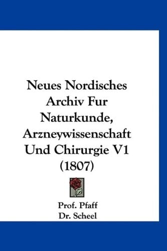 Neues Nordisches Archiv Fur Naturkunde, Arzneywissenschaft Und Chirurgie V1 (1807) (German Edition)
