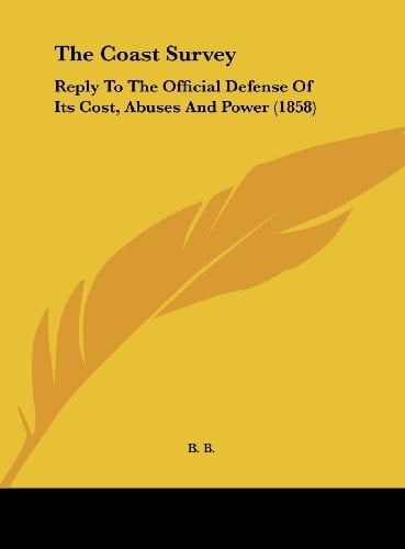 The Coast Survey: Reply to the Official Defense of Its Cost, Abuses and Power (1858)
