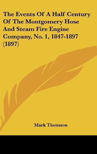The Events Of A Half Century Of The Montgomery Hose And Steam Fire Engine Company, No. 1, 1847-1897 (1897)