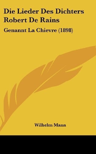 Die Lieder Des Dichters Robert De Rains: Genannt La Chievre (1898) (German Edition)