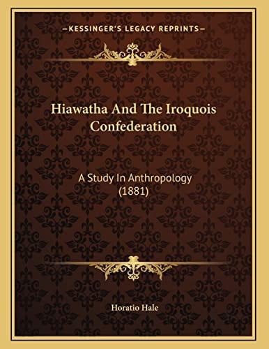 Hiawatha And The Iroquois Confederation: A Study In Anthropology (1881)