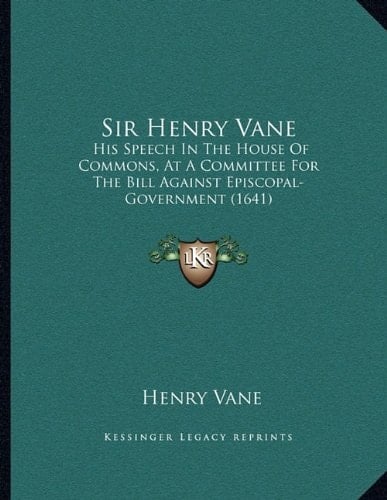 Sir Henry Vane: His Speech In The House Of Commons, At A Committee For The Bill Against Episcopal-Government (1641)