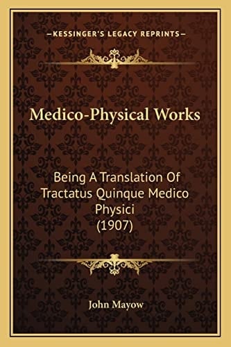 Medico-Physical Works: Being A Translation Of Tractatus Quinque Medico Physici (1907)