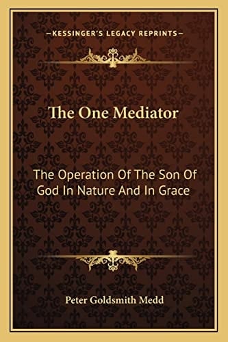 The One Mediator: The Operation Of The Son Of God In Nature And In Grace: Eight Lectures (1884)