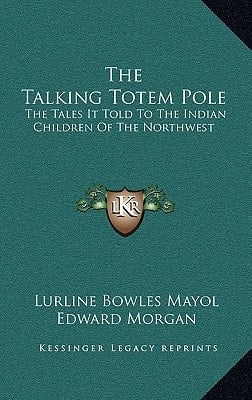 The Talking Totem Pole: The Tales It Told To The Indian Children Of The Northwest