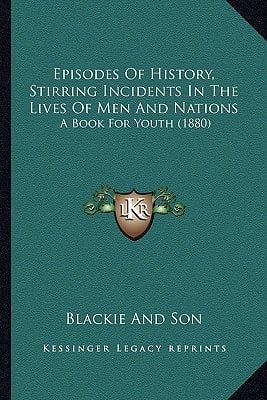 Episodes Of History, Stirring Incidents In The Lives Of Men And Nations: A Book For Youth (1880)