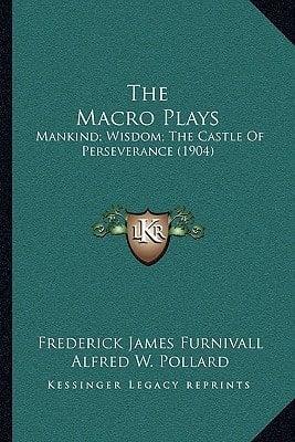The Macro Plays: Mankind; Wisdom; The Castle Of Perseverance (1904)