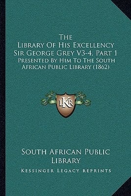 The Library Of His Excellency Sir George Grey V3-4, Part 1: Presented By Him To The South African Public Library (1862)
