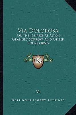 Via Dolorosa: Or The Heiress At Alton Grange's Sorrow, And Other Poems (1869)