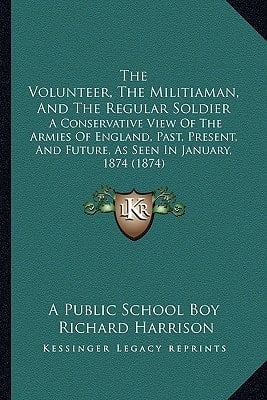 The Volunteer, The Militiaman, And The Regular Soldier: A Conservative View Of The Armies Of England, Past, Present, And Future, As Seen In January, 1874 (1874)