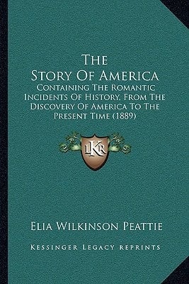 The Story Of America: Containing The Romantic Incidents Of History, From The Discovery Of America To The Present Time (1889)