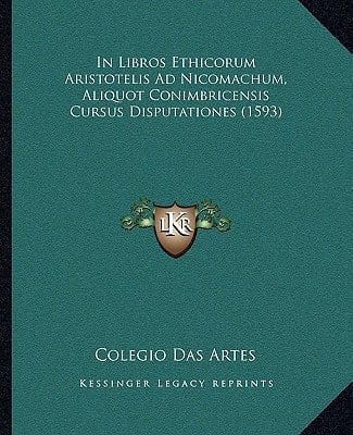 In Libros Ethicorum Aristotelis Ad Nicomachum, Aliquot Conimbricensis Cursus Disputationes (1593) (Latin Edition)