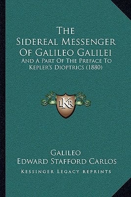 The Sidereal Messenger Of Galileo Galilei: And A Part Of The Preface To Kepler's Dioptrics (1880)