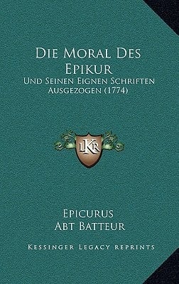 Die Moral Des Epikur: Und Seinen Eignen Schriften Ausgezogen (1774) (German Edition)