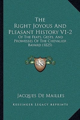 The Right Joyous And Pleasant History V1-2: Of The Feats, Gests, And Prowesses Of The Chevalier Bayard (1825)