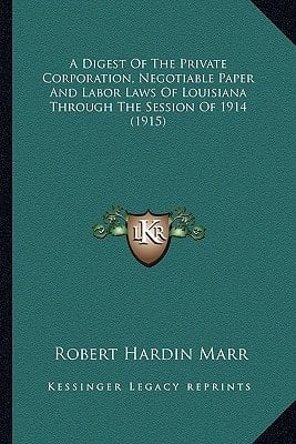 A Digest Of The Private Corporation, Negotiable Paper And Labor Laws Of Louisiana Through The Session Of 1914 (1915)