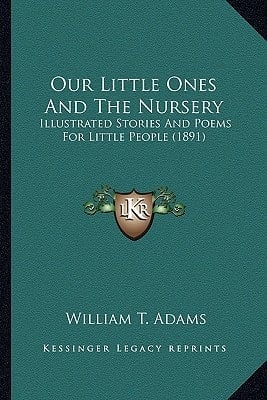 Our Little Ones And The Nursery: Illustrated Stories And Poems For Little People (1891)