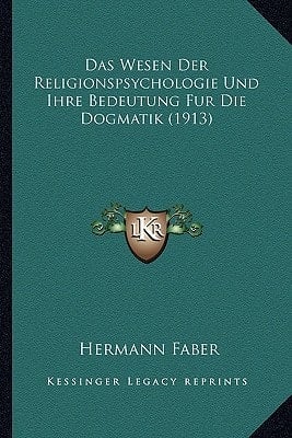 Das Wesen Der Religionspsychologie Und Ihre Bedeutung Fur Die Dogmatik (1913) (German Edition)