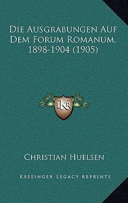 Die Ausgrabungen Auf Dem Forum Romanum, 1898-1904 (1905) (German Edition)