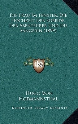 Die Frau Im Fenster, Die Hochzeit Der Sobeide, Der Abenteurer Und Die Sangerin (1899) (German Edition)