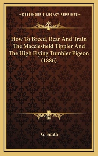 How To Breed, Rear And Train The Macclesfield Tippler And The High Flying Tumbler Pigeon (1886)
