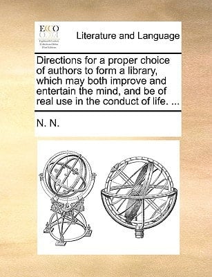 Directions for a proper choice of authors to form a library, which may both improve and entertain the mind, and be of real use in the conduct of life. ...
