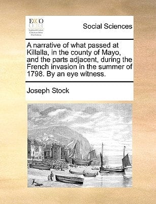 A narrative of what passed at Killalla, in the county of Mayo, and the parts adjacent, during the French invasion in the summer of 1798. By an eye witness.
