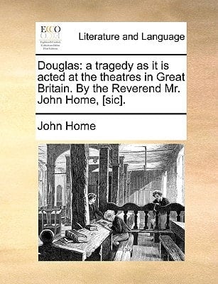 Douglas: a tragedy as it is acted at the theatres in Great Britain. By the Reverend Mr. John Home, [sic].