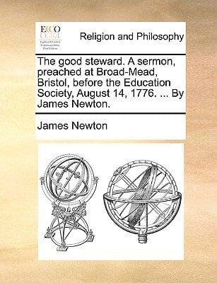 The good steward. A sermon, preached at Broad-Mead, Bristol, before the Education Society, August 14, 1776. ... By James Newton.