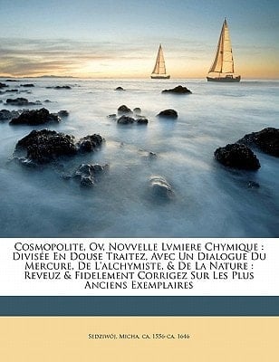 Cosmopolite, ov, Novvelle lvmiere chymique: divisée en douse traitez, avec un dialogue du Mercure, de l'Alchymiste, & de la Nature : reveuz & ... les plus anciens exemplaires (French Edition)