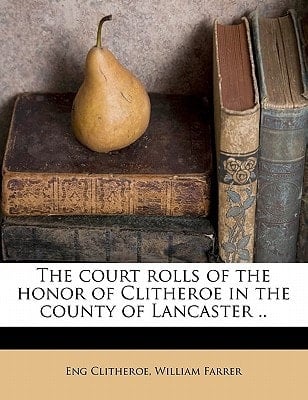 The court rolls of the honor of Clitheroe in the county of Lancaster ..