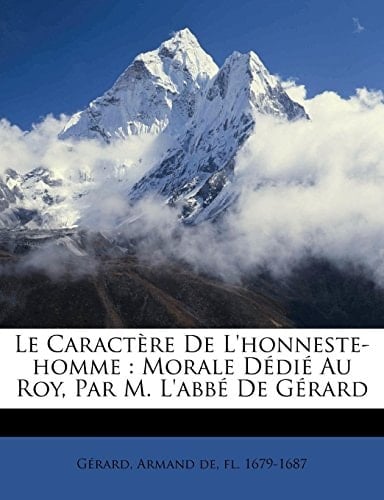 Le caractère de l'honneste-homme: morale Dédié au roy, par M. l'abbé de Gérard (French Edition)