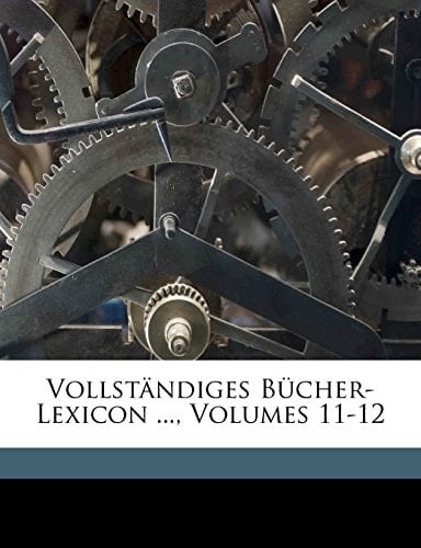 Vollstandiges Bucher-Lexicon ..., Volumes 11-12 (German Edition)