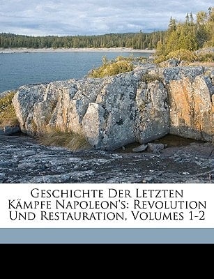 Geschichte der letzten Kämpfe Napoleon's: , Revolution und Restauration, Erster Theil (German Edition)