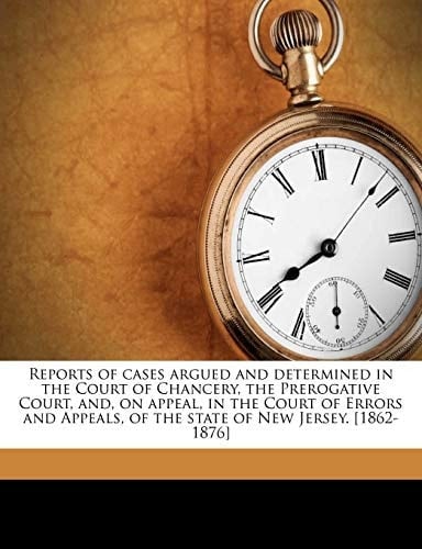 Reports of cases argued and determined in the Court of Chancery, the Prerogative Court, and, on appeal, in the Court of Errors and Appeals, of the state of New Jersey. [1862-1876] Volume 27