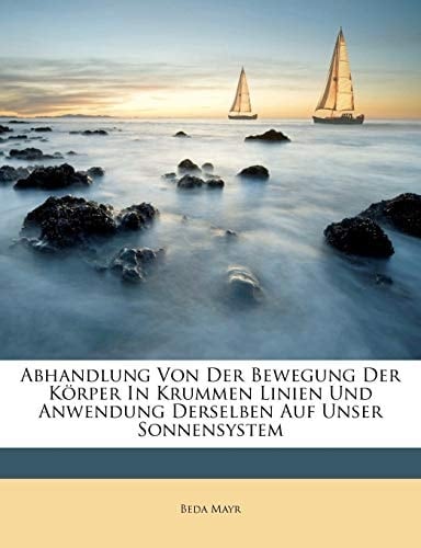 Abhandlung Von Der Bewegung Der Körper In Krummen Linien Und Anwendung Derselben Auf Unser Sonnensystem (German Edition)