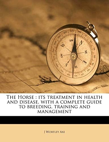 The Horse: its treatment in health and disease, with a complete guide to breeding, training and management