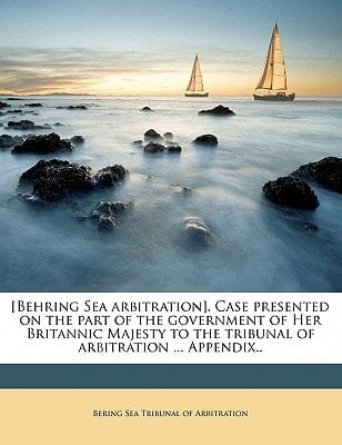 [Behring Sea arbitration]. Case presented on the part of the government of Her Britannic Majesty to the tribunal of arbitration ... Appendix.. Volume 2