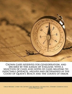 Crown cases reserved for consideration, and decided by the judges of England, with a selection of cases and notes of cases relating to indictable ... of Queen's Bench and the courts of error