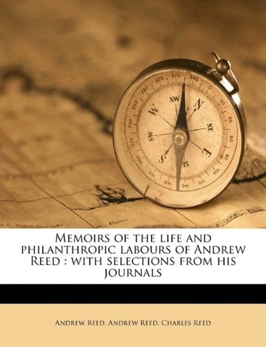 Memoirs of the life and philanthropic labours of Andrew Reed: with selections from his journals