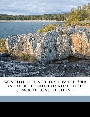 Monolithic concrete silos; the Polk system of re-enforced monolithic concrete construction ..