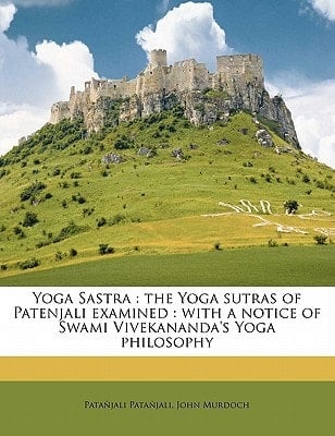 Yoga Sastra: the Yoga sutras of Patenjali examined : with a notice of Swami Vivekananda's Yoga philosophy