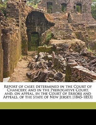 Report of cases determined in the Court of Chancery, and in the Prerogative Court, and, on appeal, in the Court of Errors and Appeals, of the state of New Jersey. [1845-1853]