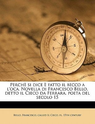 Perchè si dice è fatto il becco a l'oca. Novella di Francesco Bello, detto il Cieco da Ferrara, poeta del secolo 15 (Italian Edition)
