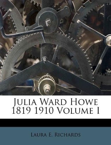 Julia Ward Howe 1819 1910 Volume I