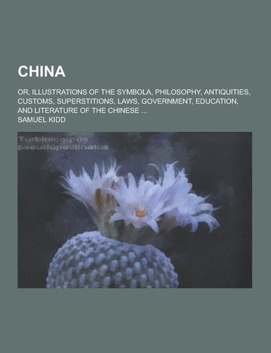 China; Or, Illustrations of the Symbola, Philosophy, Antiquities, Customs, Superstitions, Laws, Government, Education, and Literature of the Chinese .