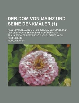 Dom Von Mainz und Seine Denkmaler; Nebst Darstellung der Schicksale der Stadt, und der Geschichte Seiner Erzbischofe Bis Zur Translation des Erzbi