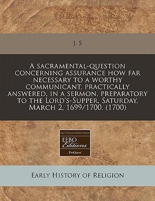 A sacramental-question concerning assurance how far necessary to a worthy communicant, practically answered, in a sermon, preparatory to the Lord's-Supper, Saturday, March 2, 1699/1700. (1700)